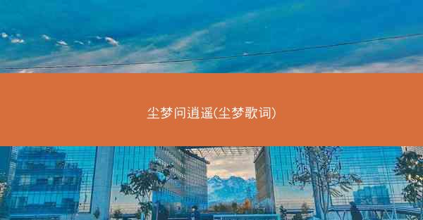 尘梦问逍遥(尘梦歌词)