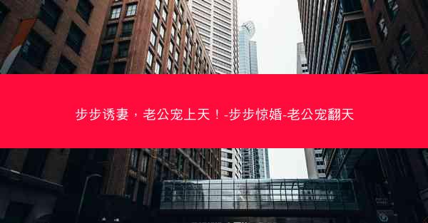 步步诱妻，老公宠上天！-步步惊婚-老公宠翻天