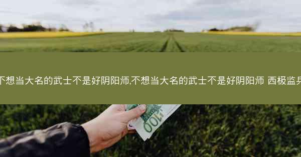 不想当大名的武士不是好阴阳师,不想当大名的武士不是好阴阳师 西极监兵