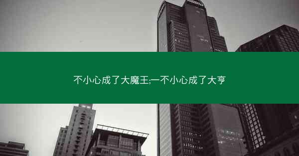 不小心成了大魔王;一不小心成了大亨