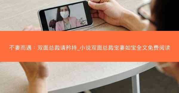 不妻而遇：双面总裁请矜持_小说双面总裁宠妻如宝全文免费阅读