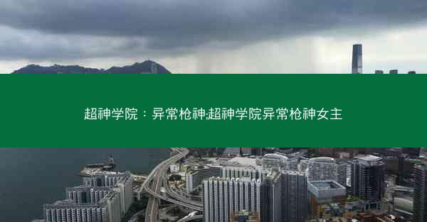 超神学院:异常枪神;超神学院异常枪神女主 超神学院:异常枪神;超神学院异常枪神女主