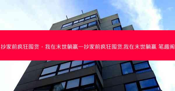 抄家前疯狂囤货，我在末世躺赢—抄家前疯狂囤货,我在末世躺赢 笔趣阁