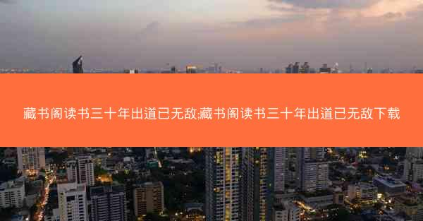 藏书阁读书三十年出道已无敌;藏书阁读书三十年出道已无敌下载