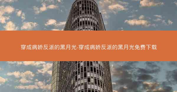 穿成病娇反派的黑月光-穿成病娇反派的黑月光免费下载