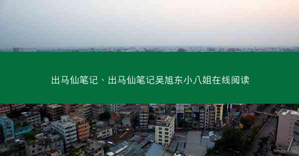 出马仙笔记、出马仙笔记吴旭东小八姐在线阅读