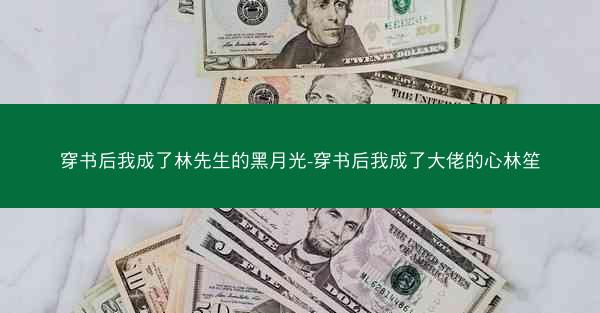 穿书后我成了林先生的黑月光-穿书后我成了大佬的心林笙