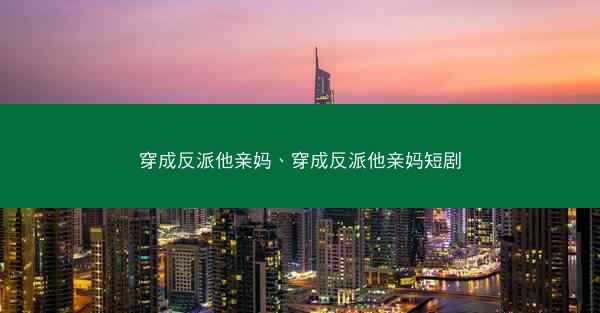 穿成反派他亲妈、穿成反派他亲妈短剧