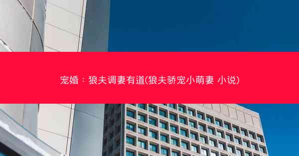 宠婚：狼夫调妻有道(狼夫骄宠小萌妻 小说)
