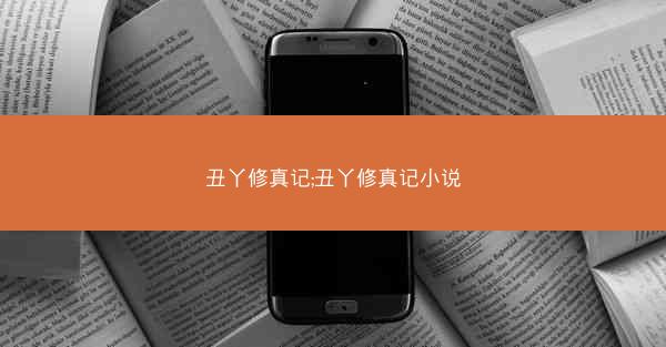 丑丫修真记;丑丫修真记小说