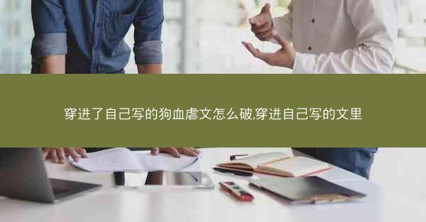 穿进了自己写的狗血虐文怎么破,穿进自己写的文里