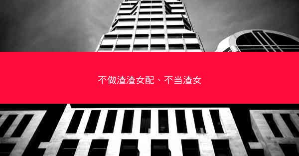 不做渣渣女配、不当渣女 不做渣渣女配、不当渣女