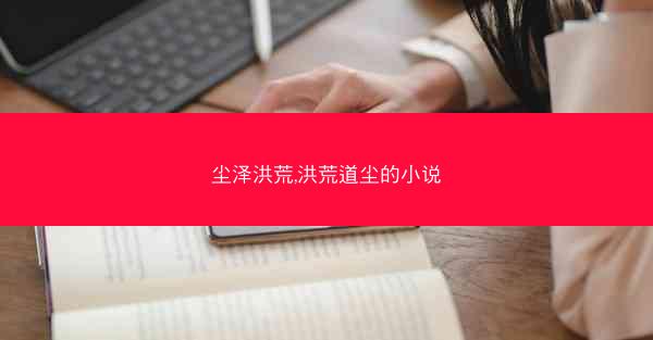 尘泽洪荒,洪荒道尘的小说