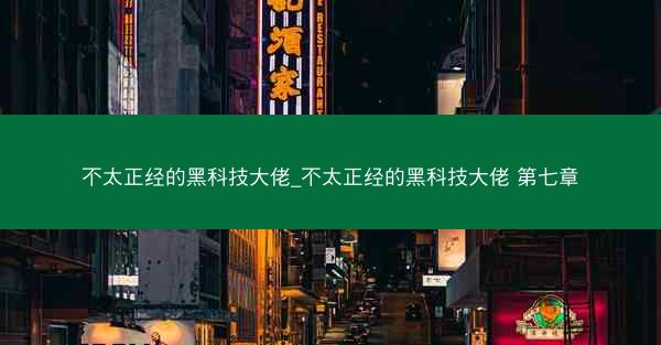 不太正经的黑科技大佬_不太正经的黑科技大佬 第七章