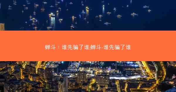 蝉斗：谁先骗了谁;蝉斗-谁先骗了谁