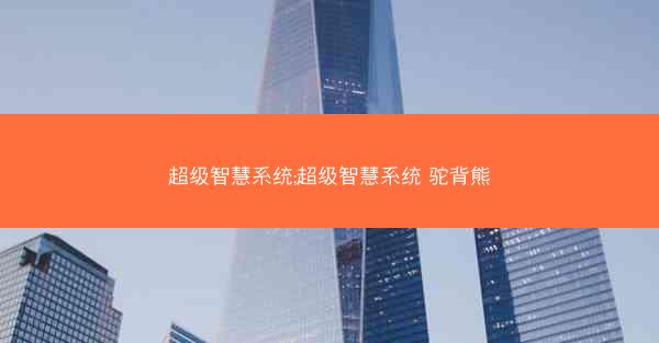 超级智慧系统;超级智慧系统 驼背熊 超级智慧系统;超级智慧系统 驼背熊