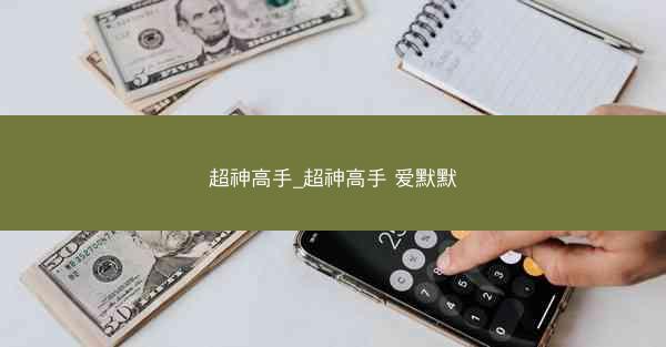 超神高手_超神高手 爱默默
