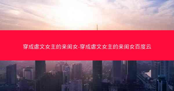 穿成虐文女主的亲闺女-穿成虐文女主的亲闺女百度云