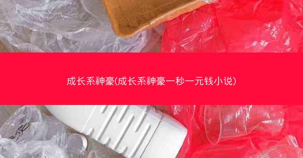 成长系神豪(成长系神豪一秒一元钱小说)