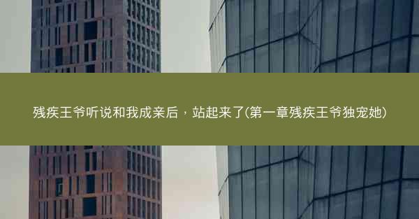 残疾王爷听说和我成亲后，站起来了(第一章残疾王爷独宠她)