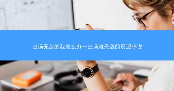 出场无敌的我怎么办—出场就无敌的反派小说
