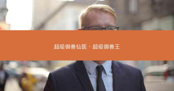 超级御兽仙医、超级御兽王