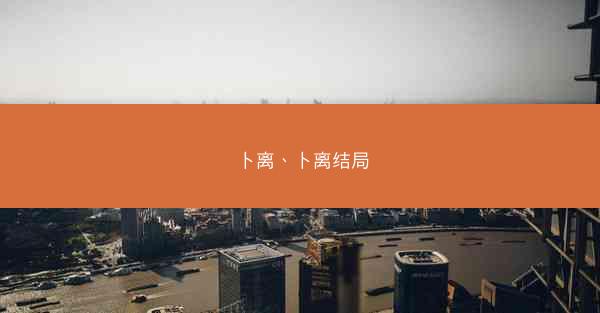 卜离、卜离结局