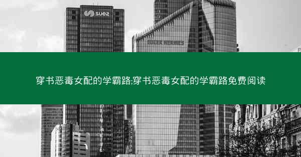穿书恶毒女配的学霸路;穿书恶毒女配的学霸路免费阅读
