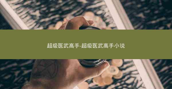 超级医武高手-超级医武高手小说