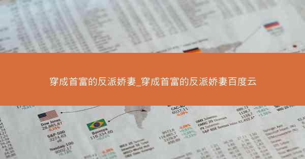 穿成首富的反派娇妻_穿成首富的反派娇妻百度云