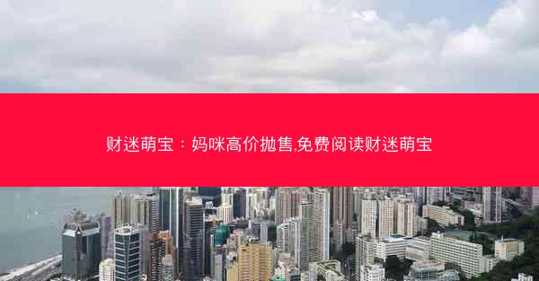 财迷萌宝：妈咪高价抛售,免费阅读财迷萌宝