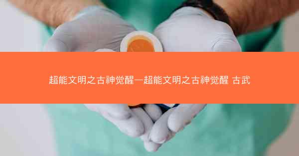 超能文明之古神觉醒—超能文明之古神觉醒 古武
