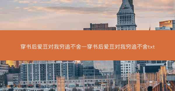 穿书后爱豆对我穷追不舍—穿书后爱豆对我穷追不舍txt