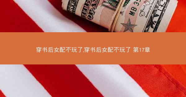 穿书后女配不玩了,穿书后女配不玩了 第17章