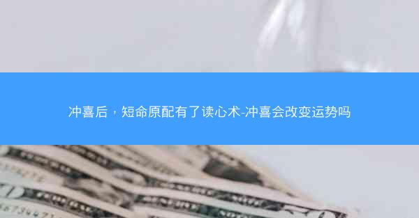 冲喜后，短命原配有了读心术-冲喜会改变运势吗