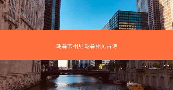 朝暮常相见,朝暮相见古诗 朝暮常相见,朝暮相见古诗