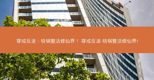 穿成反派：铁锅整活修仙界！-穿成反派-铁锅整活修仙界!
