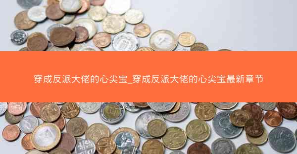 穿成反派大佬的心尖宝_穿成反派大佬的心尖宝最新章节
