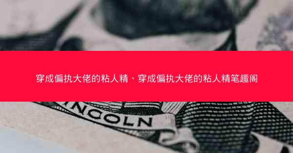 穿成偏执大佬的粘人精、穿成偏执大佬的粘人精笔趣阁