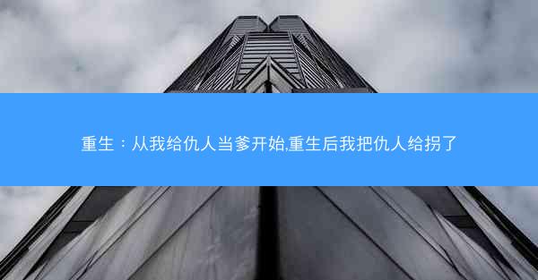 重生：从我给仇人当爹开始,重生后我把仇人给拐了