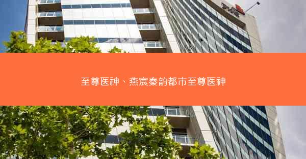 至尊医神、燕宸秦韵都市至尊医神