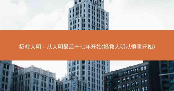 拯救大明：从大明最后十七年开始(拯救大明从慎重开始)