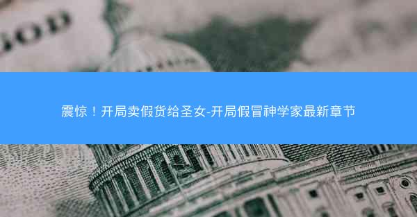 震惊！开局卖假货给圣女-开局假冒神学家最新章节