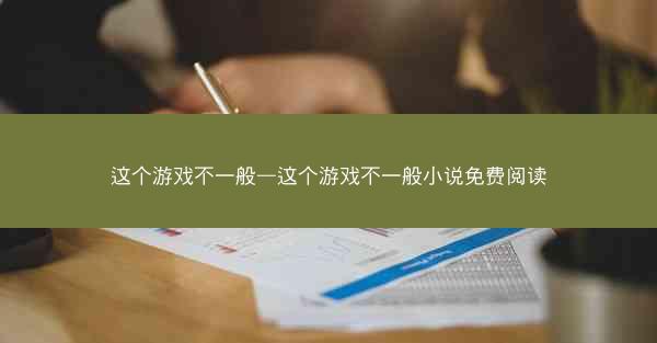 这个游戏不一般—这个游戏不一般小说免费阅读
