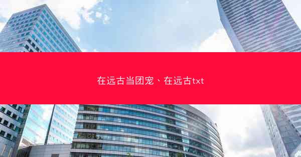 在远古当团宠、在远古txt