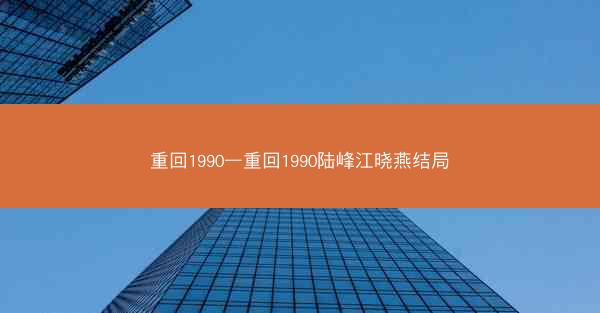 重回1990—重回1990陆峰江晓燕结局