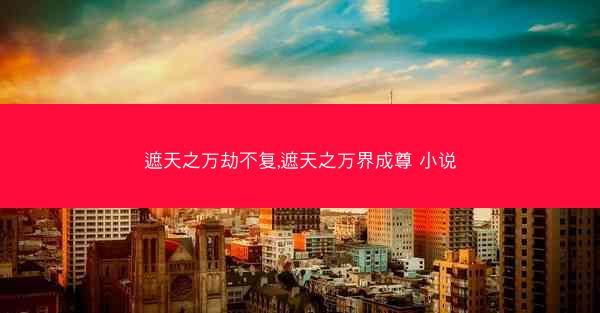遮天之万劫不复,遮天之万界成尊 小说
