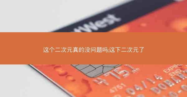 这个二次元真的没问题吗;这下二次元了