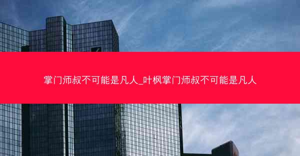 掌门师叔不可能是凡人_叶枫掌门师叔不可能是凡人