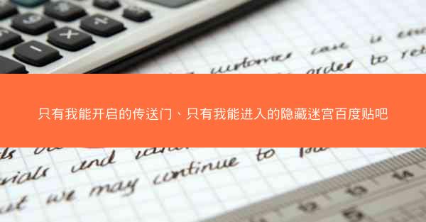 只有我能开启的传送门、只有我能进入的隐藏迷宫百度贴吧